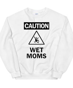 Funny Warning Caution Wet Moms Sweatshirt