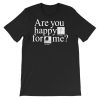 Are You Happy for Me Shirt