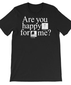 Are You Happy for Me Shirt