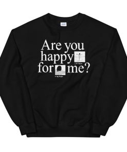 Are You Happy for Me Sweatshirt