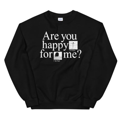 Are You Happy for Me Sweatshirt