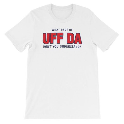 Don't You Understand What Part of Uff Da Shirt