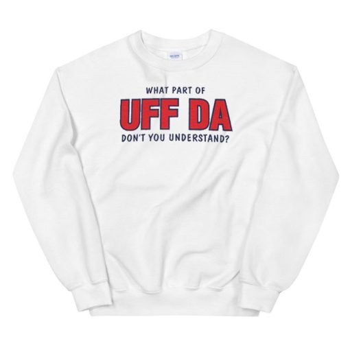 Don't You Understand What Part of Uff Da Sweatshirt