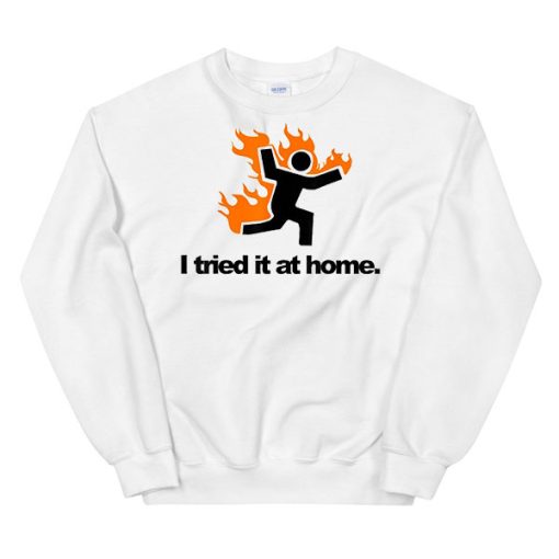 Science Humor Flame I Tried It at Home Sweatshirt