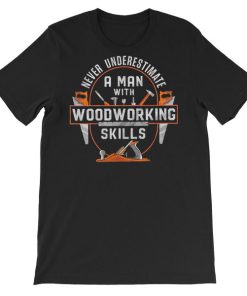 Never Underestimate a Man With Woodworking T Shirts
