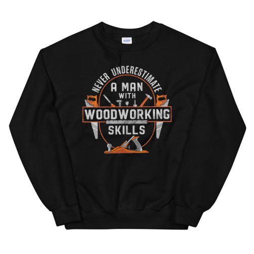 Never Underestimate a Man With Woodworking Sweatshirt