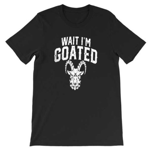 Goat Humor Wait Im Goated Shirt