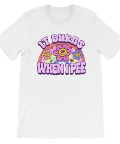 Funny Meme It Burns When Let Me Pee in That Butt Shirt