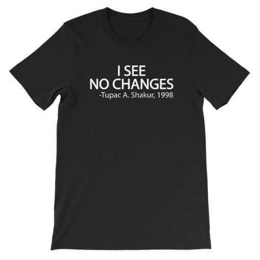 I See No Changes Tupac Black Lives Matter Shirt